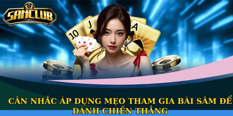 Sâm Sanclub - Game bài có luật chơi đơn giản nhất 2025 3 Cân nhắc áp dụng mẹo tham gia bài Sâm để dành chiến thắng