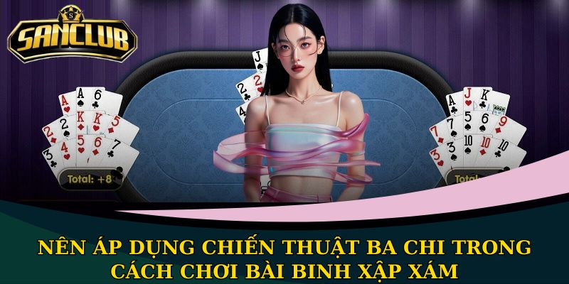 Nên áp dụng chiến thuật ba chi trong cách chơi bài binh xập xám