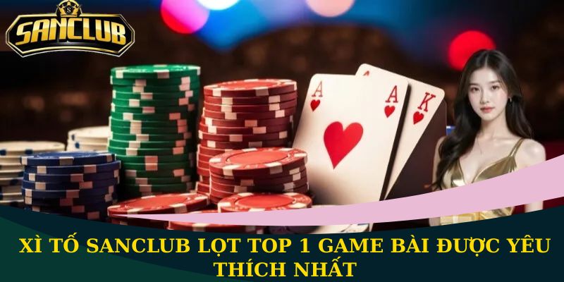 Xì Tố Sanclub - Tựa game đánh bài đổi thưởng hot nhất 1 Xì Tố Sanclub lọt top 1 game bài được yêu thích nhất